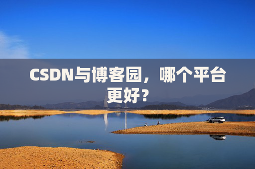 CSDN与博客园，哪个平台更好？