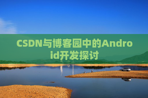 CSDN与博客园中的Android开发探讨