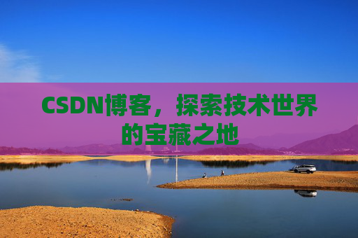 CSDN博客，探索技术世界的宝藏之地