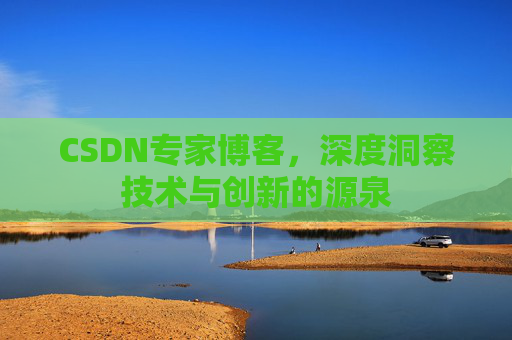 CSDN专家博客，深度洞察技术与创新的源泉